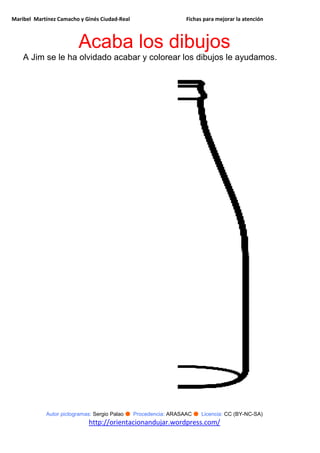 Maribel Martínez Camacho y Ginés Ciudad-Real Fichas para mejorar la atención
Autor pictogramas: Sergio Palao ● Procedencia: ARASAAC ● Licencia: CC (BY-NC-SA)
http://orientacionandujar.wordpress.com/
Acaba los dibujos
A Jim se le ha olvidado acabar y colorear los dibujos le ayudamos.
 