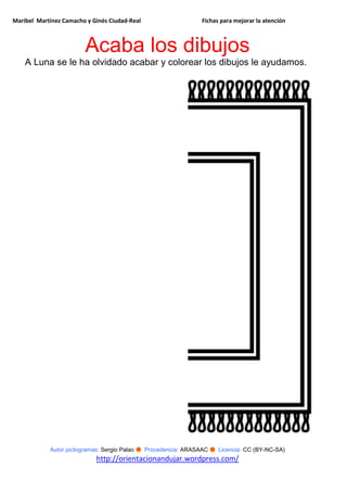 Maribel Martínez Camacho y Ginés Ciudad-Real Fichas para mejorar la atención
Autor pictogramas: Sergio Palao ● Procedencia: ARASAAC ● Licencia: CC (BY-NC-SA)
http://orientacionandujar.wordpress.com/
Acaba los dibujos
A Luna se le ha olvidado acabar y colorear los dibujos le ayudamos.
 