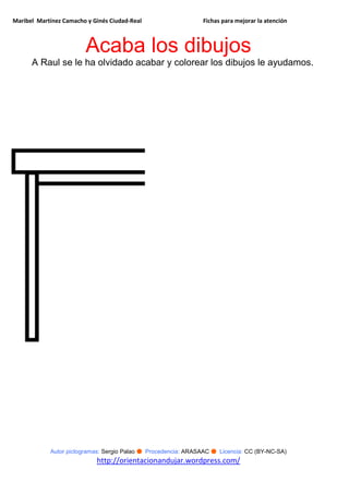 Maribel Martínez Camacho y Ginés Ciudad-Real Fichas para mejorar la atención
Autor pictogramas: Sergio Palao ● Procedencia: ARASAAC ● Licencia: CC (BY-NC-SA)
http://orientacionandujar.wordpress.com/
Acaba los dibujos
A Raul se le ha olvidado acabar y colorear los dibujos le ayudamos.
 