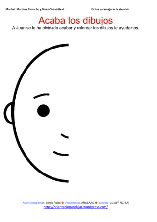 Maribel Martínez Camacho y Ginés Ciudad-Real Fichas para mejorar la atención
Autor pictogramas: Sergio Palao ● Procedencia: ARASAAC ● Licencia: CC (BY-NC-SA)
http://orientacionandujar.wordpress.com/
Acaba los dibujos
A Juan se le ha olvidado acabar y colorear los dibujos le ayudamos.
 