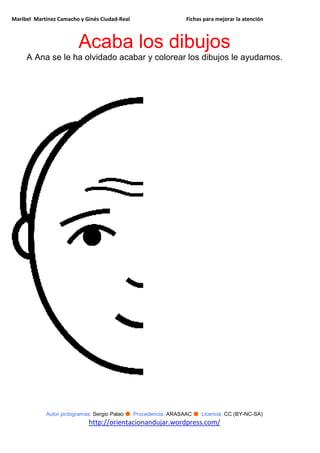 Maribel Martínez Camacho y Ginés Ciudad-Real Fichas para mejorar la atención
Autor pictogramas: Sergio Palao ● Procedencia: ARASAAC ● Licencia: CC (BY-NC-SA)
http://orientacionandujar.wordpress.com/
Acaba los dibujos
A Ana se le ha olvidado acabar y colorear los dibujos le ayudamos.
 