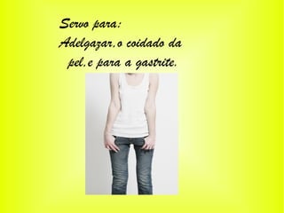 Servo para:
Adelgazar,o coidado da
pel,e para a gastrite.
 