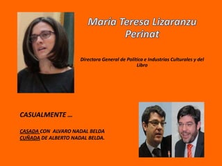 Directora General de Política e Industrias Culturales y del
                                               Libro




CASUALMENTE …

CASADA CON ALVARO NADAL BELDA
CUÑADA DE ALBERTO NADAL BELDA.
 