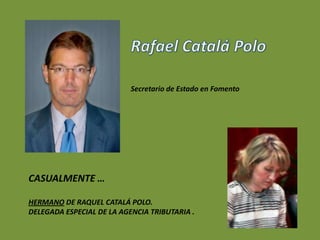Secretario de Estado en Fomento




CASUALMENTE …

HERMANO DE RAQUEL CATALÁ POLO.
DELEGADA ESPECIAL DE LA AGENCIA TRIBUTARIA .
 