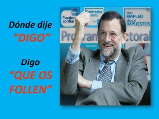 Dónde dije
 “DIGO”

  Digo
“QUE OS
FOLLEN”
 