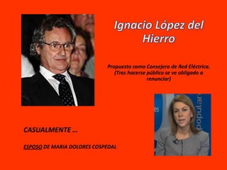 Propuesto como Consejero de Red Eléctrica.
                               (Tras hacerse público se ve obligado a
                                             renunciar)




CASUALMENTE …

ESPOSO DE MARIA DOLORES COSPEDAL
 