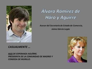 CASUALMENTE …

HIJO DE ESPERANZA AGUÍRRE.
PRESIDENTA DE LA COMUNIDAD DE MADRID Y
CONDESA DE MURILLO.
 