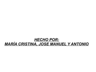HECHO POR:
MARÍA CRISTINA, JOSE MANUEL Y ANTONIO
 