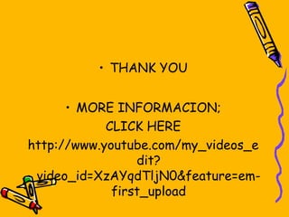• THANK YOU


      • MORE INFORMACION;
            CLICK HERE
http://www.youtube.com/my_videos_e
                 dit?
 video_id=XzAYqdTljN0&feature=em-
             first_upload
 