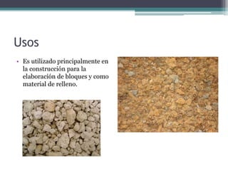 Usos
• Es utilizado principalmente en
la construcción para la
elaboración de bloques y como
material de relleno.
 