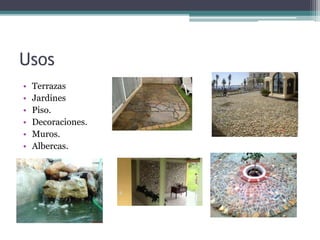 Usos
• Terrazas
• Jardines
• Piso.
• Decoraciones.
• Muros.
• Albercas.
 