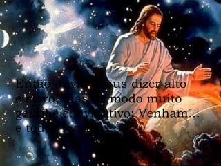 Então ouviu Jesus dizer alto  e claro, mas de modo muito  gentil e convidativo: Venham... e todos foram... 