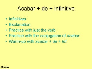 Acabar + de + infinitive ,[object Object],[object Object],[object Object],[object Object],[object Object],Murphy 