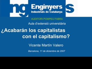 AUDITORI POMPEU FABRA Aula d’extensió universitària Barcelona, 11 de diciembre de 2007 ¿Acabarán los capitalistas  con el capitalismo? Vicente Martín Valero 