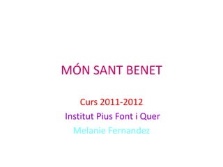 MÓN SANT BENET

    Curs 2011-2012
Institut Pius Font i Quer
  Melanie Fernandez
 