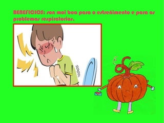 BENEFICIOS: son moi boa para o estreñimento e para os
problemas respiratorios.
 