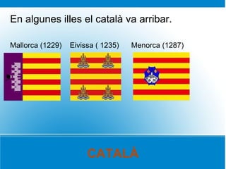 En algunes illes el català va arribar.

Mallorca (1229)   Eivissa ( 1235)   Menorca (1287)




                       CATALÀ
 