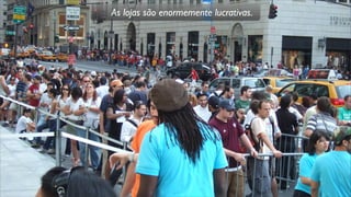 As lojas são enormemente lucrativas.
 