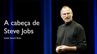 A cabeça de
Steve Jobs
Inside Steve’s Brain
 