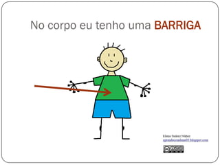 No corpo eu tenho uma BARRIGA
 