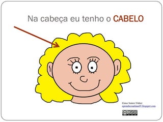 Na cabeça eu tenho o CABELO
 