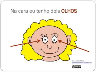 Na cara eu tenho dois OLHOS
 