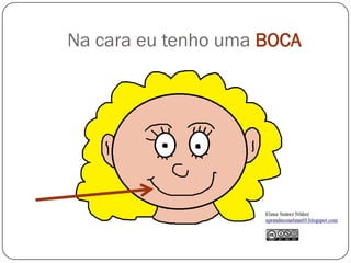 Na cara eu tenho uma BOCA
 
