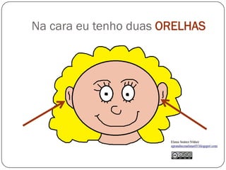 Na cara eu tenho duas ORELHAS
 