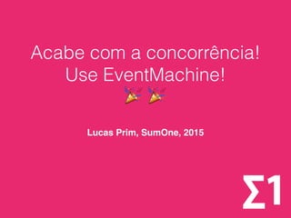 Acabe com a concorrência!  
Use EventMachine!  
🎉 🎉
Lucas Prim, SumOne, 2015
 