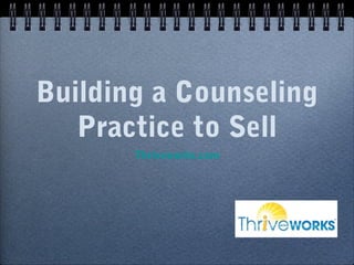 Building a Counseling
   Practice to Sell
       Thriveworks.com
 