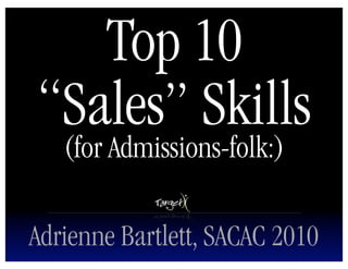 Top 10
“Sales” Skills
   (for Admissions-folk:)

Adrienne Bartlett, SACAC 2010
 