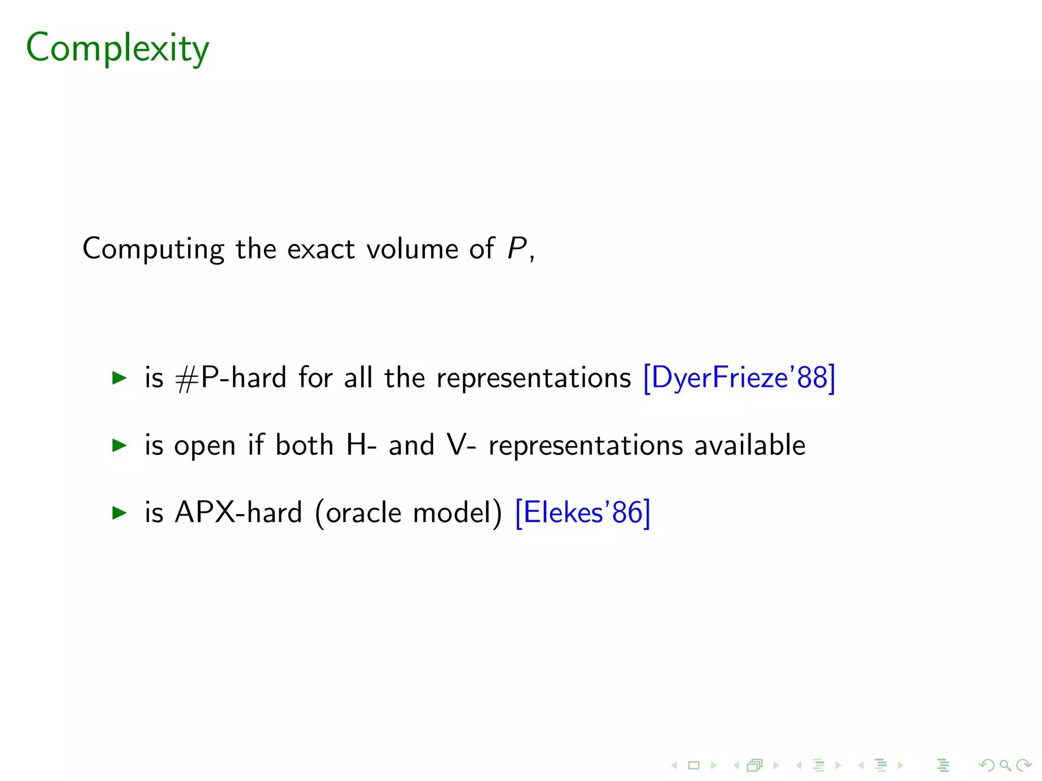 Complexity
Computing the exact volume of P,
is #P-hard for all the representations [DyerFrieze’88]
is open if both H- and V- representations available
is APX-hard (oracle model) [Elekes’86]
 