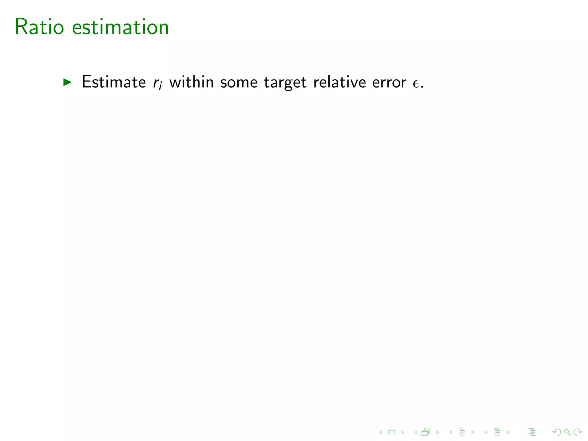 Ratio estimation
Estimate ri within some target relative error .
 