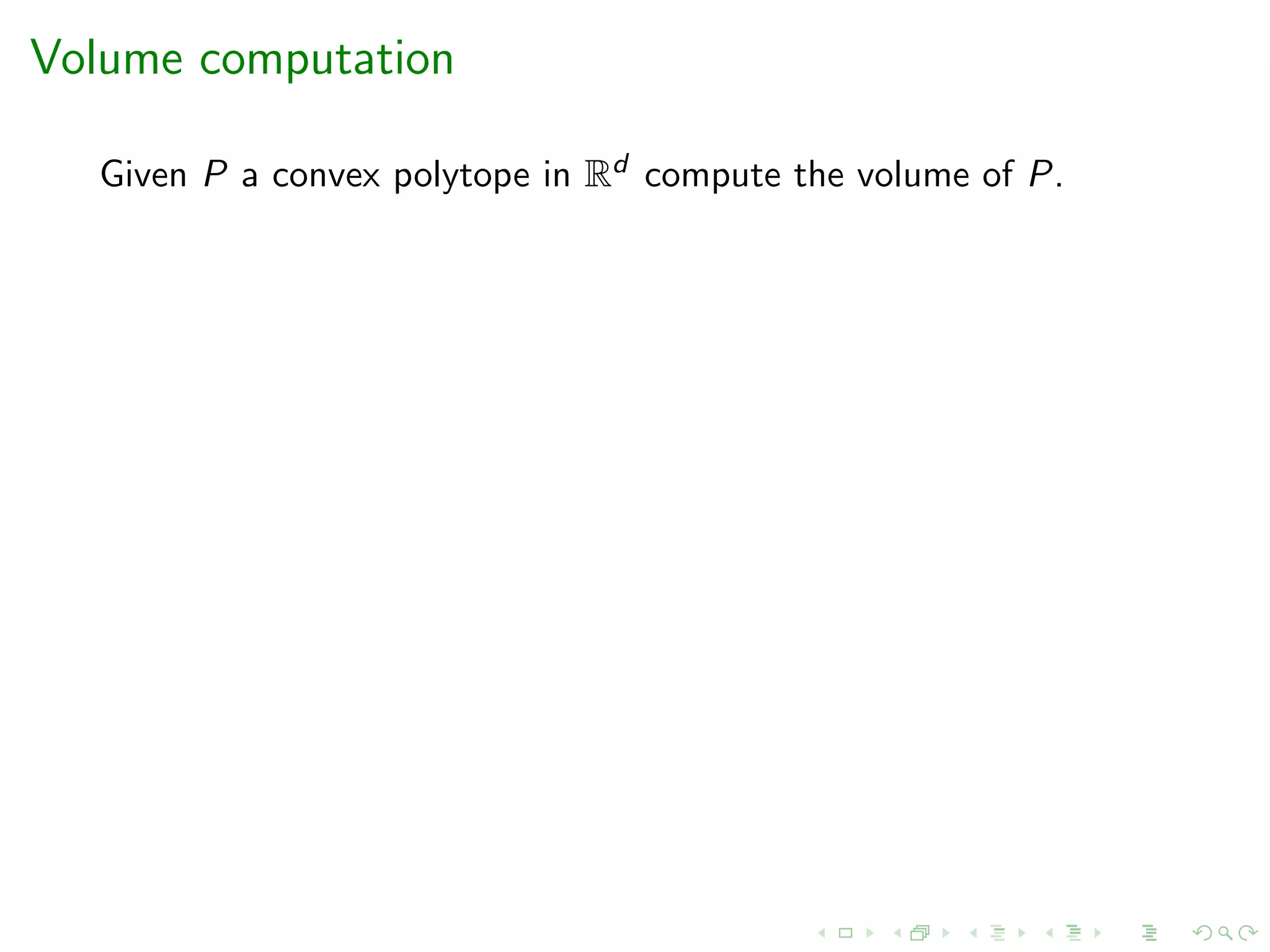 Volume computation
Given P a convex polytope in Rd compute the volume of P.
 