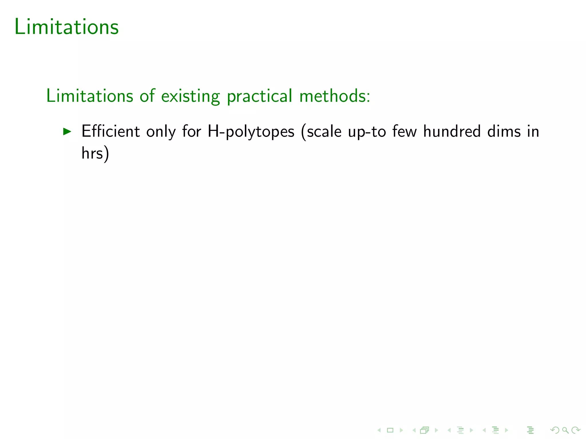 Limitations
Limitations of existing practical methods:
Eﬃcient only for H-polytopes (scale up-to few hundred dims in
hrs)
 