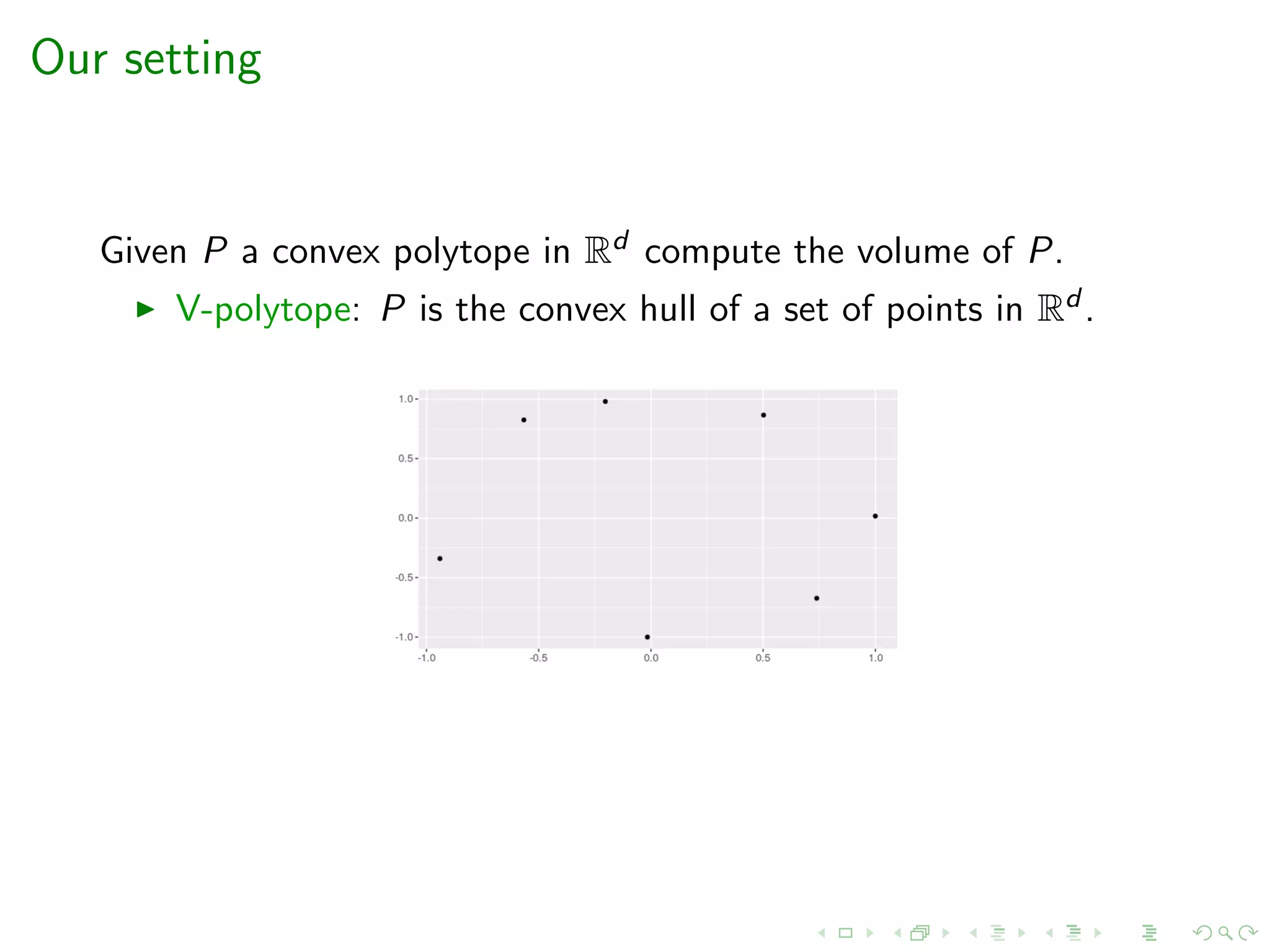 Our setting
Given P a convex polytope in Rd compute the volume of P.
V-polytope: P is the convex hull of a set of points in Rd .
 