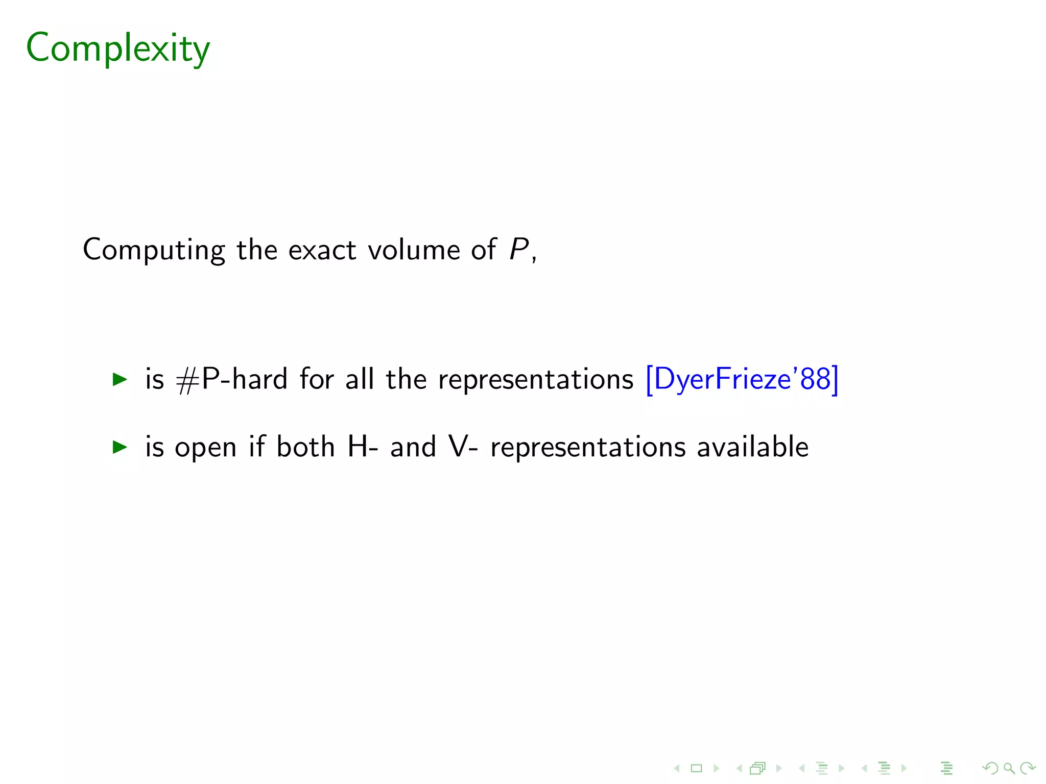 Complexity
Computing the exact volume of P,
is #P-hard for all the representations [DyerFrieze’88]
is open if both H- and V- representations available
 