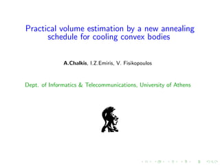 Practical volume estimation by a new annealing
schedule for cooling convex bodies
A.Chalkis, I.Z.Emiris, V. Fisikopoulos
Dept. of Informatics & Telecommunications, University of Athens
 
