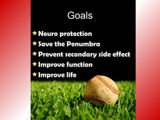 Goals
Neuro protection
Save the Penumbra
Prevent secondary side effect
Improve function
Improve life
 