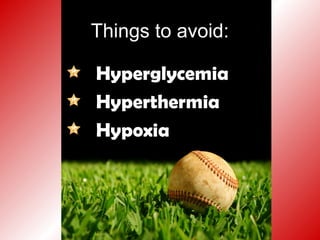 Things to avoid:
Hyperglycemia
Hyperthermia
Hypoxia
 