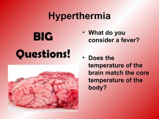 Hyperthermia
BIG
Questions!
• What do you
consider a fever?
• Does the
temperature of the
brain match the core
temperature of the
body?
 