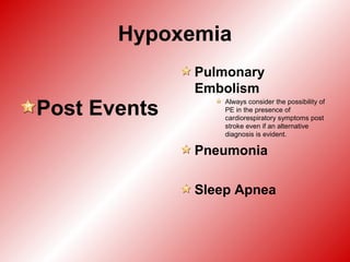 Hypoxemia
Post Events
Pulmonary
Embolism
Always consider the possibility of
PE in the presence of
cardiorespiratory symptoms post
stroke even if an alternative
diagnosis is evident.
Pneumonia
Sleep Apnea
 