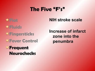 The Five “F’s”
Flat
Fluids
Fingersticks
Fever Control
Frequent
Neurochecks
NIH stroke scale
Increase of infarct
zone into the
penumbra
 