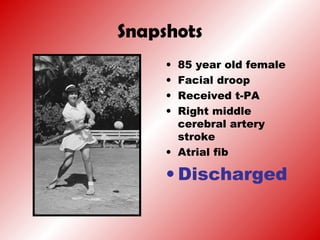 Snapshots
• 85 year old female
• Facial droop
• Received t-PA
• Right middle
cerebral artery
stroke
• Atrial fib
• Discharged
 