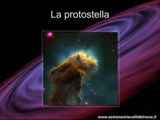 La protostella
www.astronomiavallidelnoce.it
 