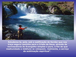Chutes El Nicho, Sierra de Trinidad, Cuba
Estudemo-la, pois, sob a codificação de Kardec que nos
traça seguro caminho para o Cristo de Deus, através da
revivescência do Evangelho simples e puro, a fim de que
mediunidade e médiuns se coloquem, realmente, a serviço
da sublimação espiritual".
 
