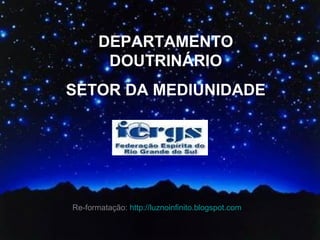 DEPARTAMENTO
DOUTRINÁRIO
SETOR DA MEDIUNIDADE
Re-formatação: http://luznoinfinito.blogspot.com
 