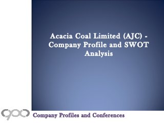 Acacia Coal Limited (AJC) -
Company Profile and SWOT
Analysis
Company Profiles and Conferences
 