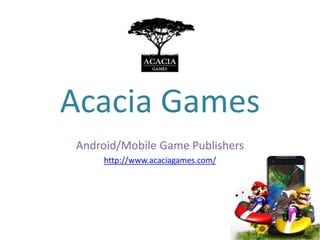 Acacia Games
Android/Mobile Game Publishers
http://www.acaciagames.com/
 