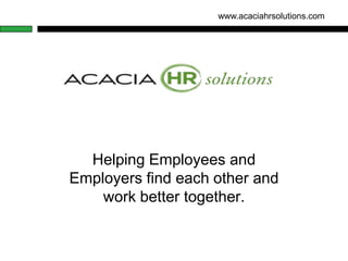 www.acaciahrsolutions.com




  Helping Employees and
Employers find each other and
    work better together.
 